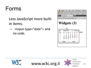 Forms
 Less JavaScript more built-
 in items.
 – <input type="date”> and
  no code.




              www.w3c.org.il   26
 