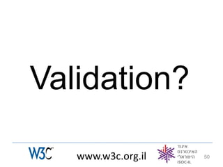Validation?

   www.w3c.org.il   50
 