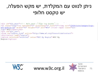 ‫ניתן לנווט עם המקלדת, יש מקש הפעלה,‬
          ‫יש טקסט חלופי‬




           ‫‪www.w3c.org.il‬‬         ‫57‬
 