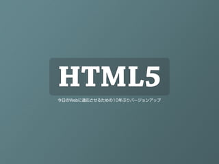 HTML5
今日のWebに適応させるための10年ぶりバージョンアップ
 