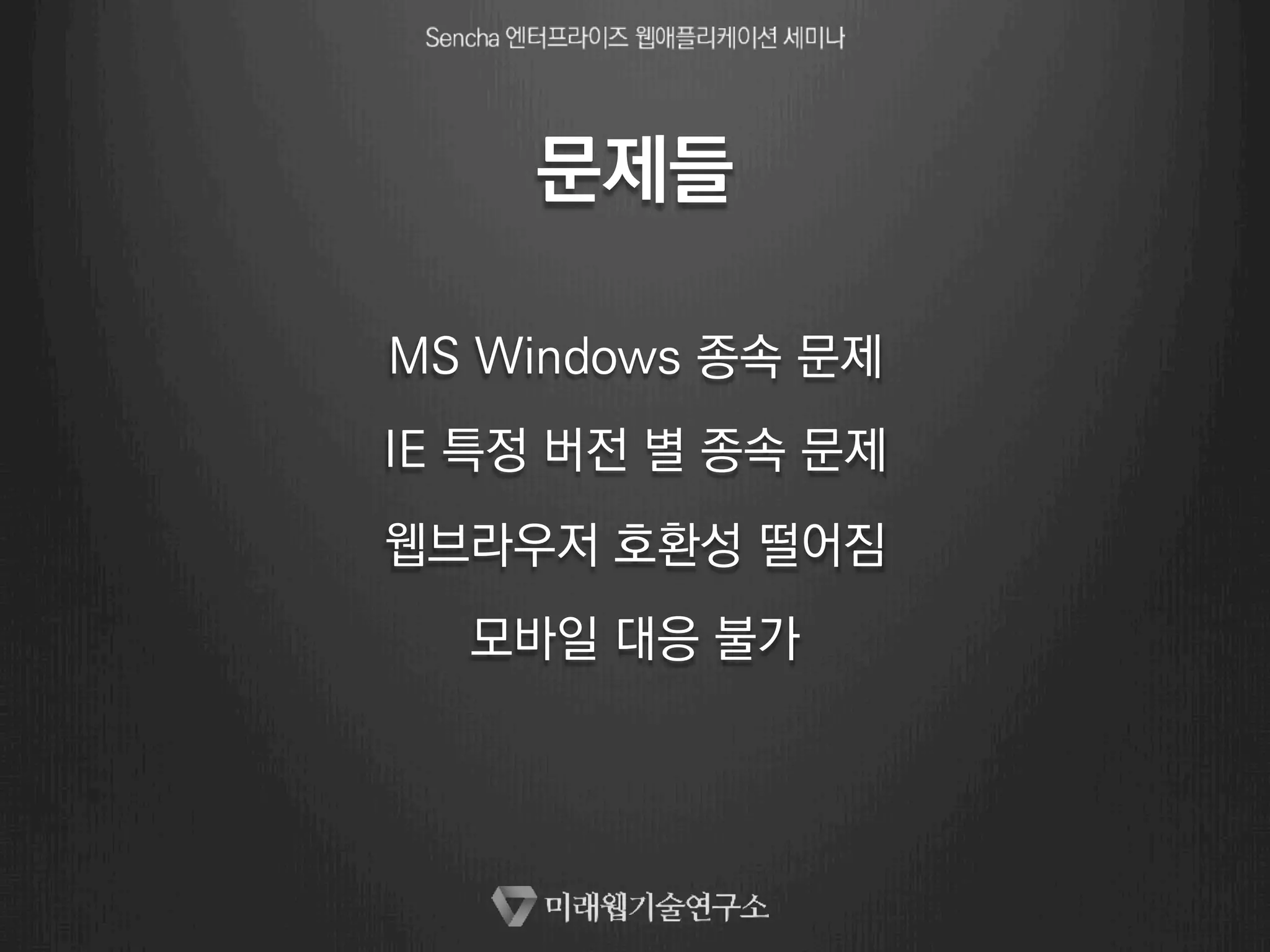 문제들 
MS Windows 종속 문제 
IE 특정 버전 별 종속 문제 
웹브라우저 호환성 떨어짐 
모바일 대응 불가 
 