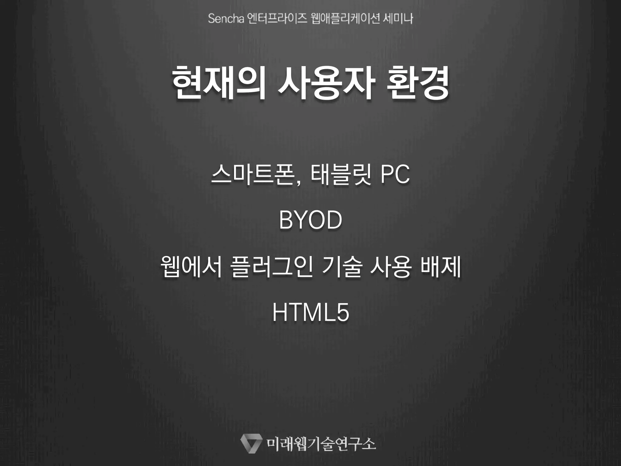 현재의 사용자 환경 
스마트폰, 태블릿 PC 
BYOD 
웹에서 플러그인 기술 사용 배제 
HTML5 
 