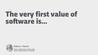 The very first value of
so!ware is…
Robert C. Martin
Author of Clean Code and Clean Coder
Owner of cleancoders.com trainin...