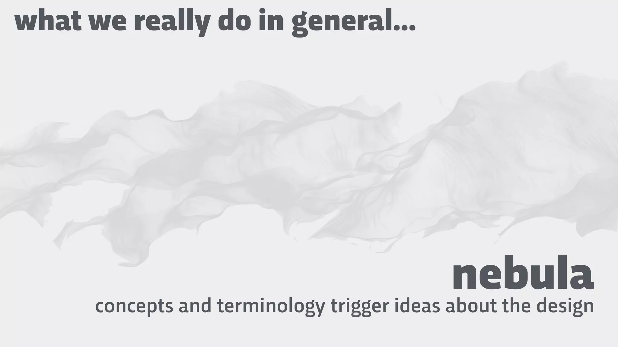 nebulaconcepts and terminology trigger ideas about the design
what we really do in general…
 