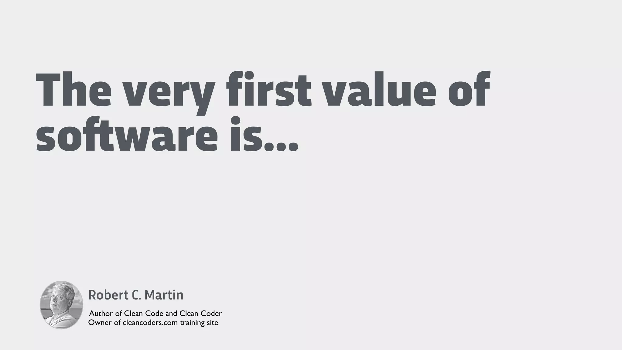 The very first value of
so!ware is…
Robert C. Martin
Author of Clean Code and Clean Coder
Owner of cleancoders.com training site
 