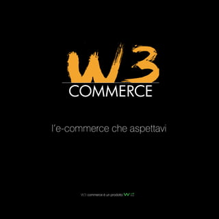 l’e-commerce che aspettavi
W3 commerce è un prodotto
 