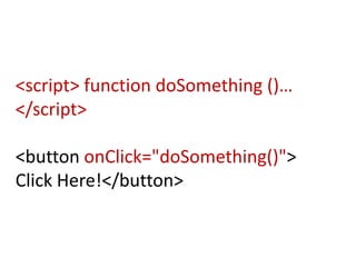 <script> function doSomething ()…
</script>

<button onClick="doSomething()">
Click Here!</button>
 