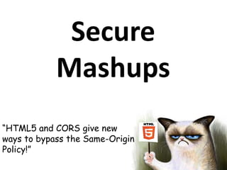 Secure
            Mashups
“HTML5 and CORS give new
ways to bypass the Same-Origin
Policy!”
 