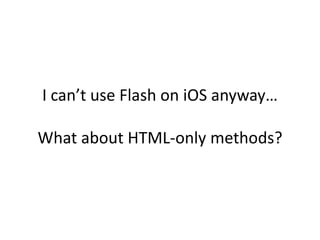 I can’t use Flash on iOS anyway…

What about HTML-only methods?
 