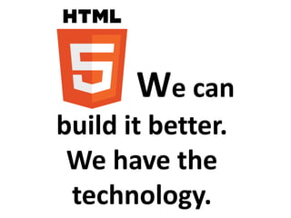 We can
build it better.
 We have the
 technology.
 