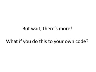 But wait, there’s more!

What if you do this to your own code?
 