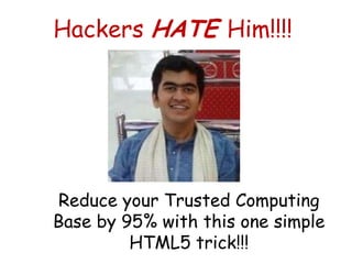 Hackers HATE Him!!!!




Reduce your Trusted Computing
Base by 95% with this one simple
         HTML5 trick!!!
 