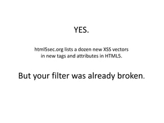 YES.

    html5sec.org lists a dozen new XSS vectors
      in new tags and attributes in HTML5.


But your filter was already broken.
 