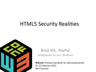 HTML5 Security Realities



           Brad Hill, PayPal
        bhill@paypal-inc.com @hillbrad

      W3Conf: Practical standards for web professionals
      21 -22 February 2013
      San Francisco
 