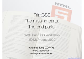 PrintCSS
The missing parts.
The bad parts.
Andreas Jung (ZOPYX)

info@zopyx.com

www.print-css.rocks
W3C PrintCSS Workshop

@XMLPrague 2020
1 https:!//cutt.ly/jrIh5TI
 