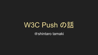 W3C Push の話
＠shintaro tamaki
 