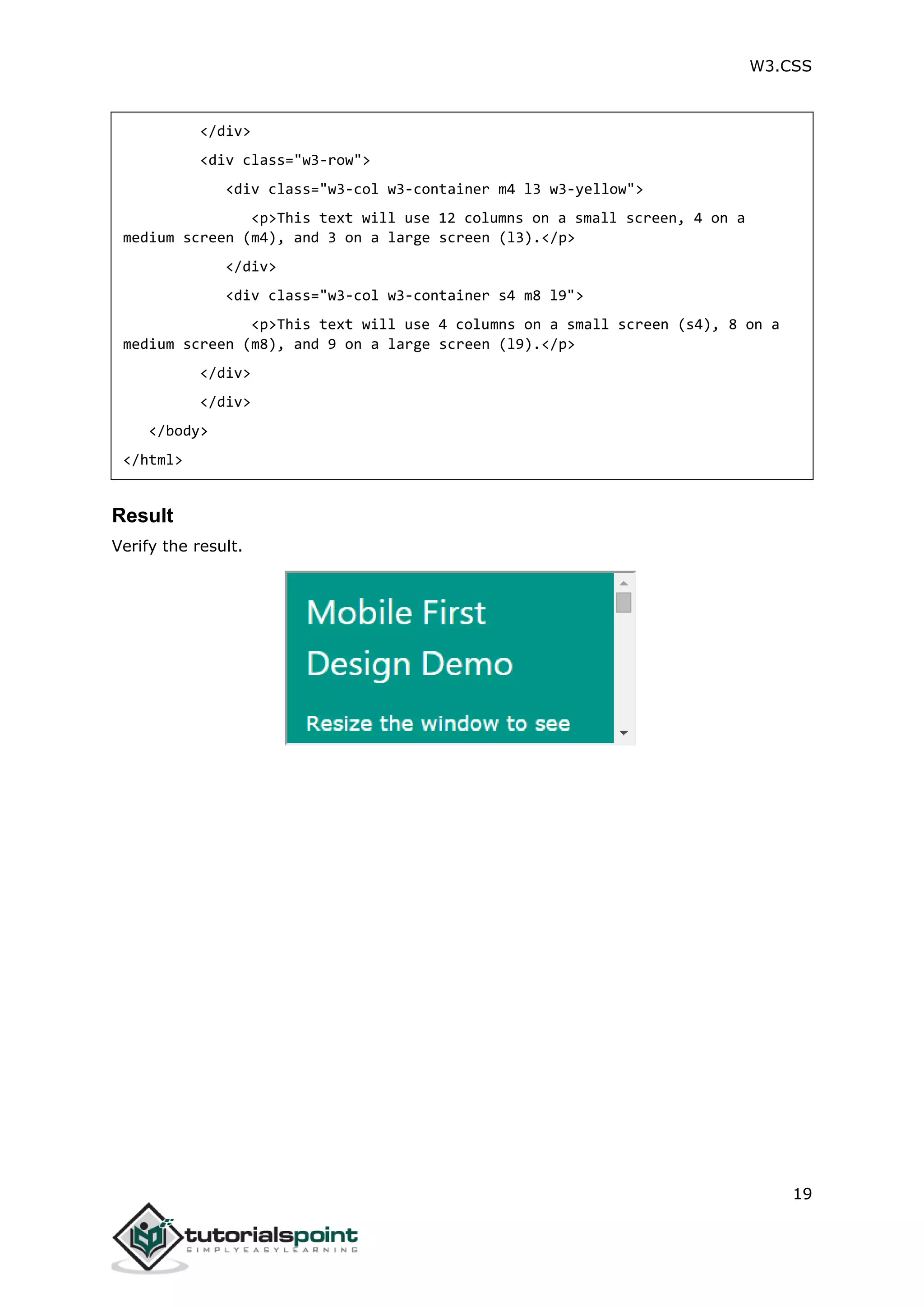 W3.CSS 19 </div> <div class="w3-row"> <div class="w3-col w3-container m4 l3 w3-yellow"> <p>This text will use 12 columns on a small screen, 4 on a medium screen (m4), and 3 on a large screen (l3).</p> </div> <div class="w3-col w3-container s4 m8 l9"> <p>This text will use 4 columns on a small screen (s4), 8 on a medium screen (m8), and 9 on a large screen (l9).</p> </div> </div> </body> </html> Result Verify the result. 