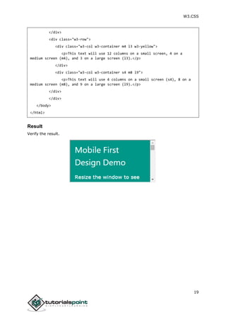 W3.CSS
19
</div>
<div class="w3-row">
<div class="w3-col w3-container m4 l3 w3-yellow">
<p>This text will use 12 columns on a small screen, 4 on a
medium screen (m4), and 3 on a large screen (l3).</p>
</div>
<div class="w3-col w3-container s4 m8 l9">
<p>This text will use 4 columns on a small screen (s4), 8 on a
medium screen (m8), and 9 on a large screen (l9).</p>
</div>
</div>
</body>
</html>
Result
Verify the result.
 