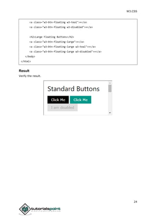 W3.CSS
24
<a class="w3-btn-floating w3-teal">+</a>
<a class="w3-btn-floating w3-disabled">+</a>
<h2>Large Floating Buttons</h2>
<a class="w3-btn-floating-large">+</a>
<a class="w3-btn-floating-large w3-teal">+</a>
<a class="w3-btn-floating-large w3-disabled">+</a>
</body>
</html>
Result
Verify the result.
 