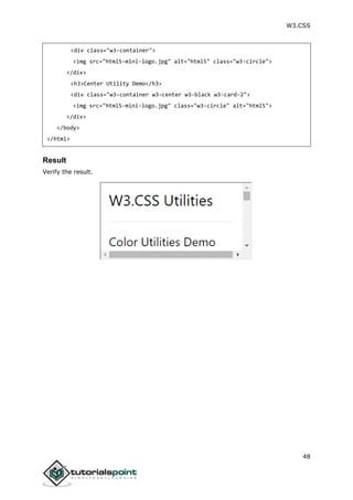W3.CSS
48
<div class="w3-container">
<img src="html5-mini-logo.jpg" alt="html5" class="w3-circle">
</div>
<h3>Center Utility Demo</h3>
<div class="w3-container w3-center w3-black w3-card-2">
<img src="html5-mini-logo.jpg" class="w3-circle" alt="html5">
</div>
</body>
</html>
Result
Verify the result.
 