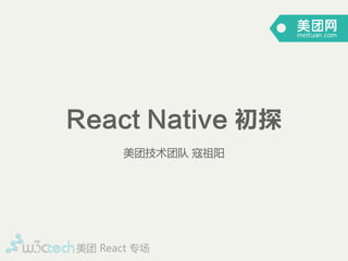 React Native 初探
美团技术团队  寇祖阳
美团  React  专场
 