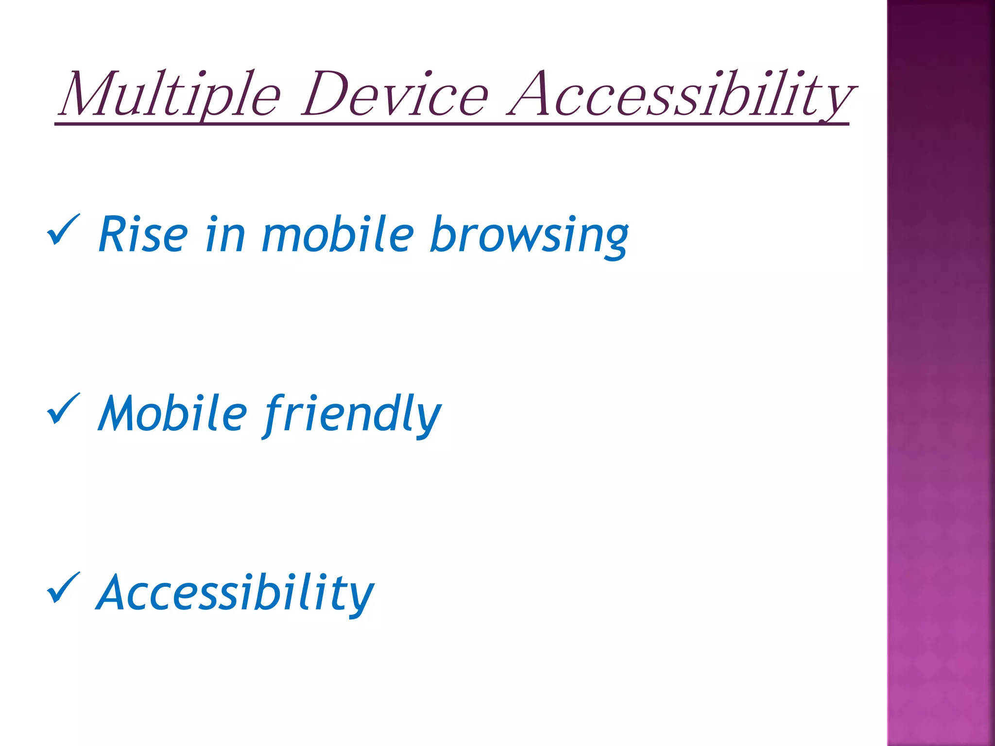 Multiple Device Accessibility  Rise in mobile browsing  Mobile friendly  Accessibility 