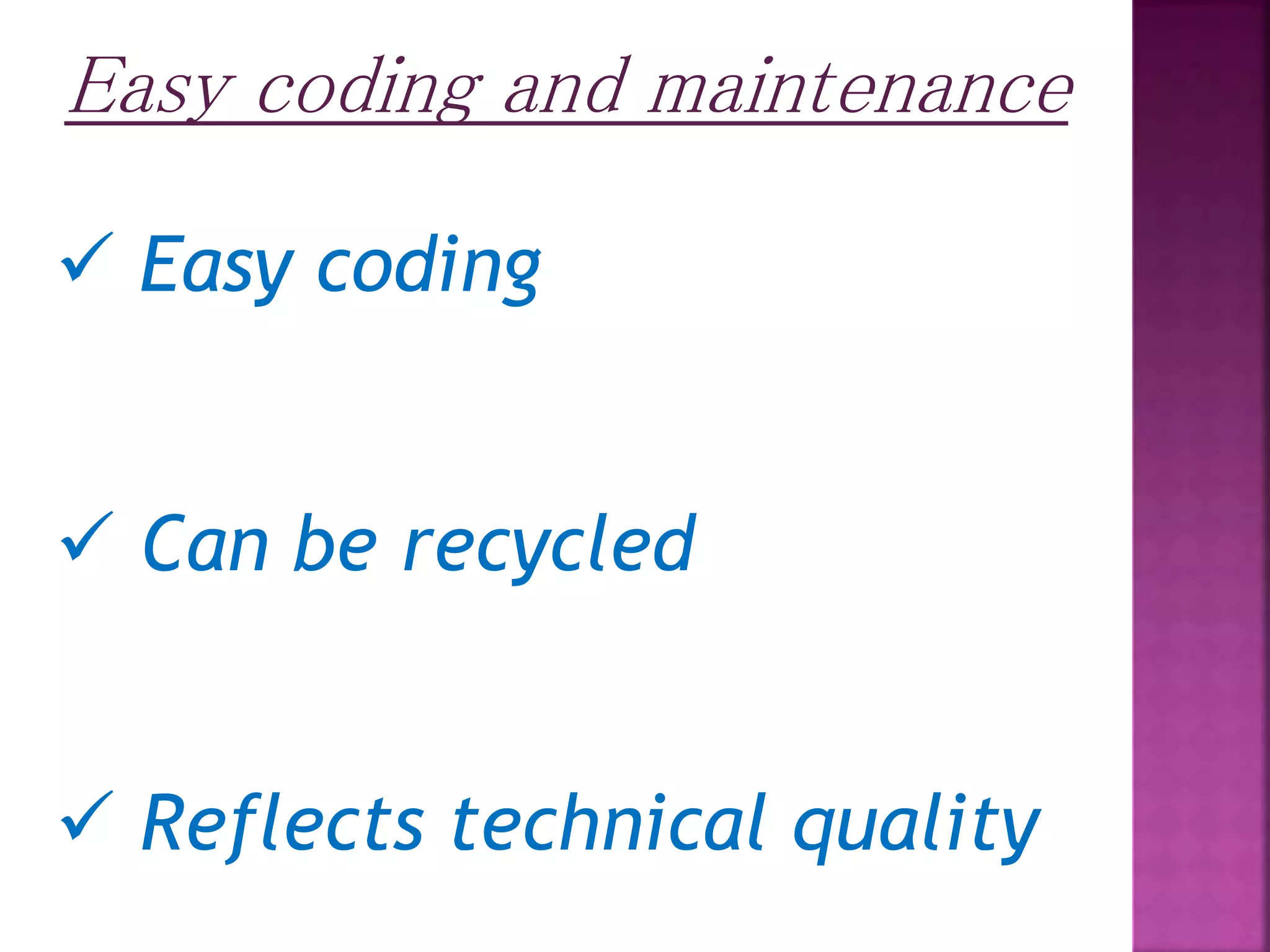 Easy coding and maintenance  Easy coding  Can be recycled  Reflects technical quality 