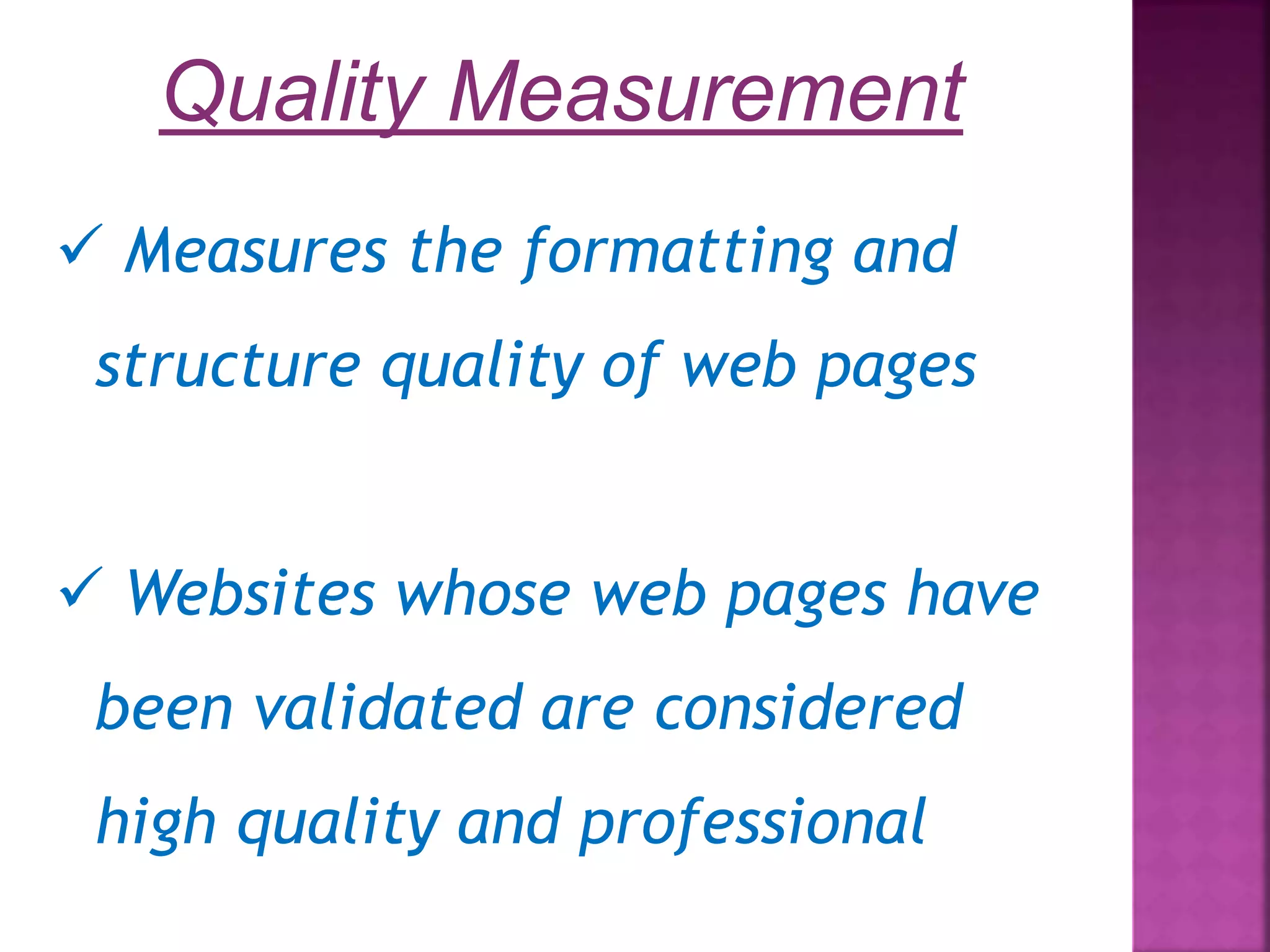 Quality Measurement  Measures the formatting and structure quality of web pages  Websites whose web pages have been validated are considered high quality and professional 