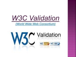 W3C Validation
(World Wide Web Consortium)
 