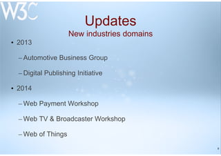 9
Updates
New industries domains
• 2013
– Automotive Business Group
– Digital Publishing Initiative
• 2014
– Web Payment Workshop
– Web TV & Broadcaster Workshop
– Web of Things
 