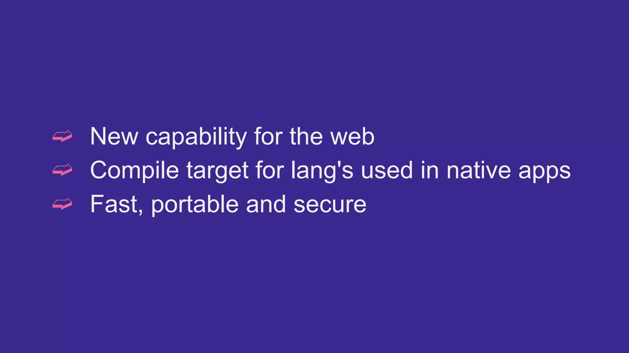 ➫ New capability for the web
➫ Compile target for lang's used in native apps
➫ Fast, portable and secure
 