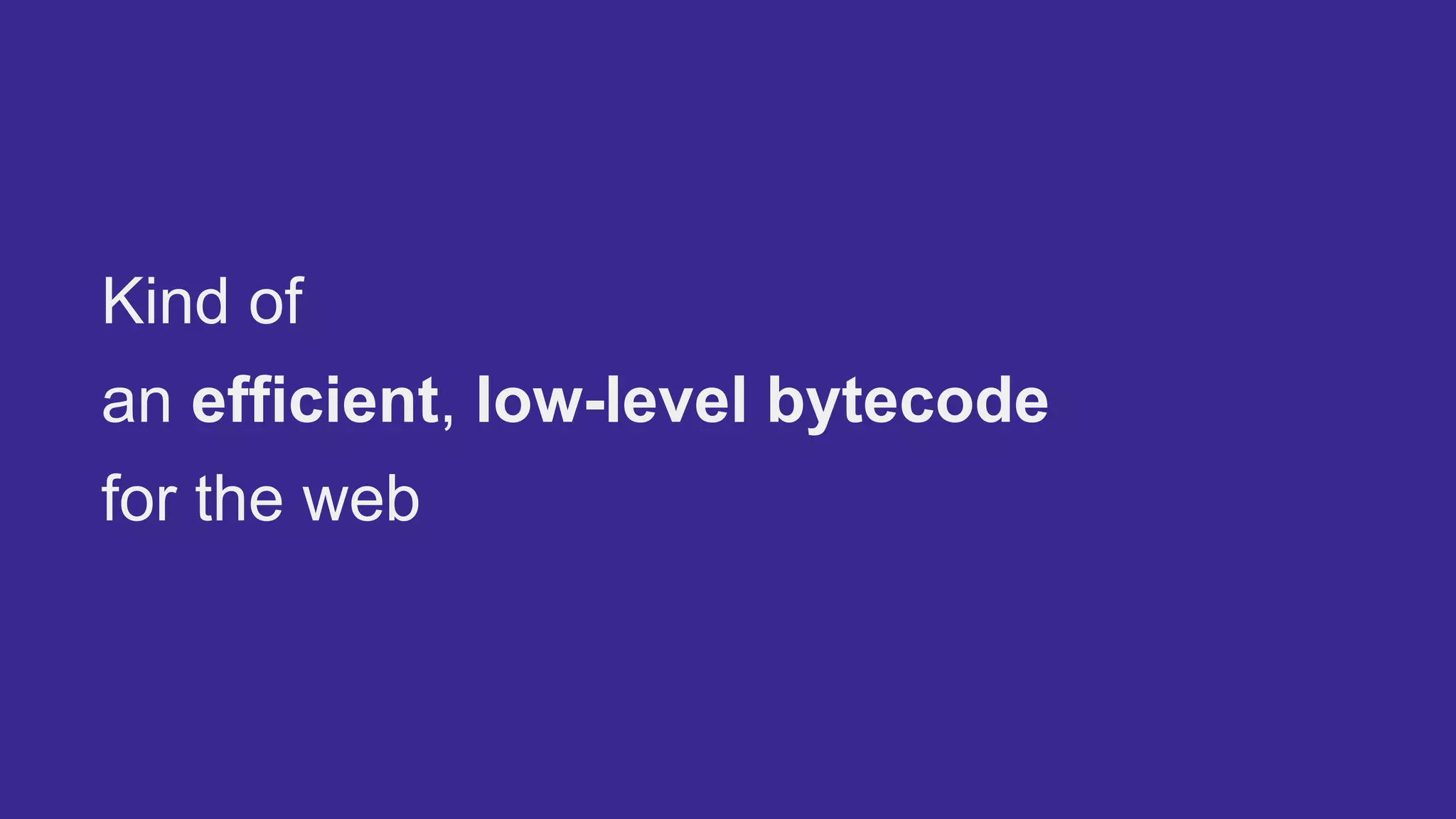 Kind of
an efficient, low-level bytecode
for the web
 