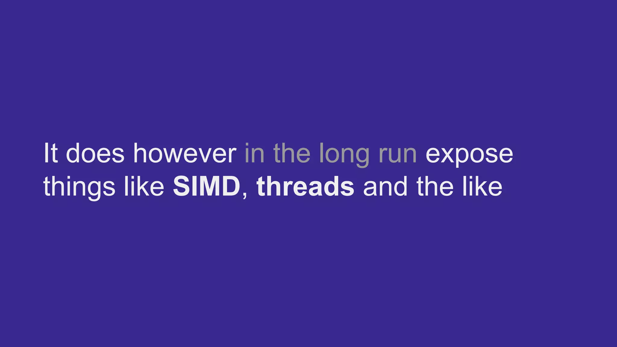 It does however in the long run expose
things like SIMD, threads and the like
 