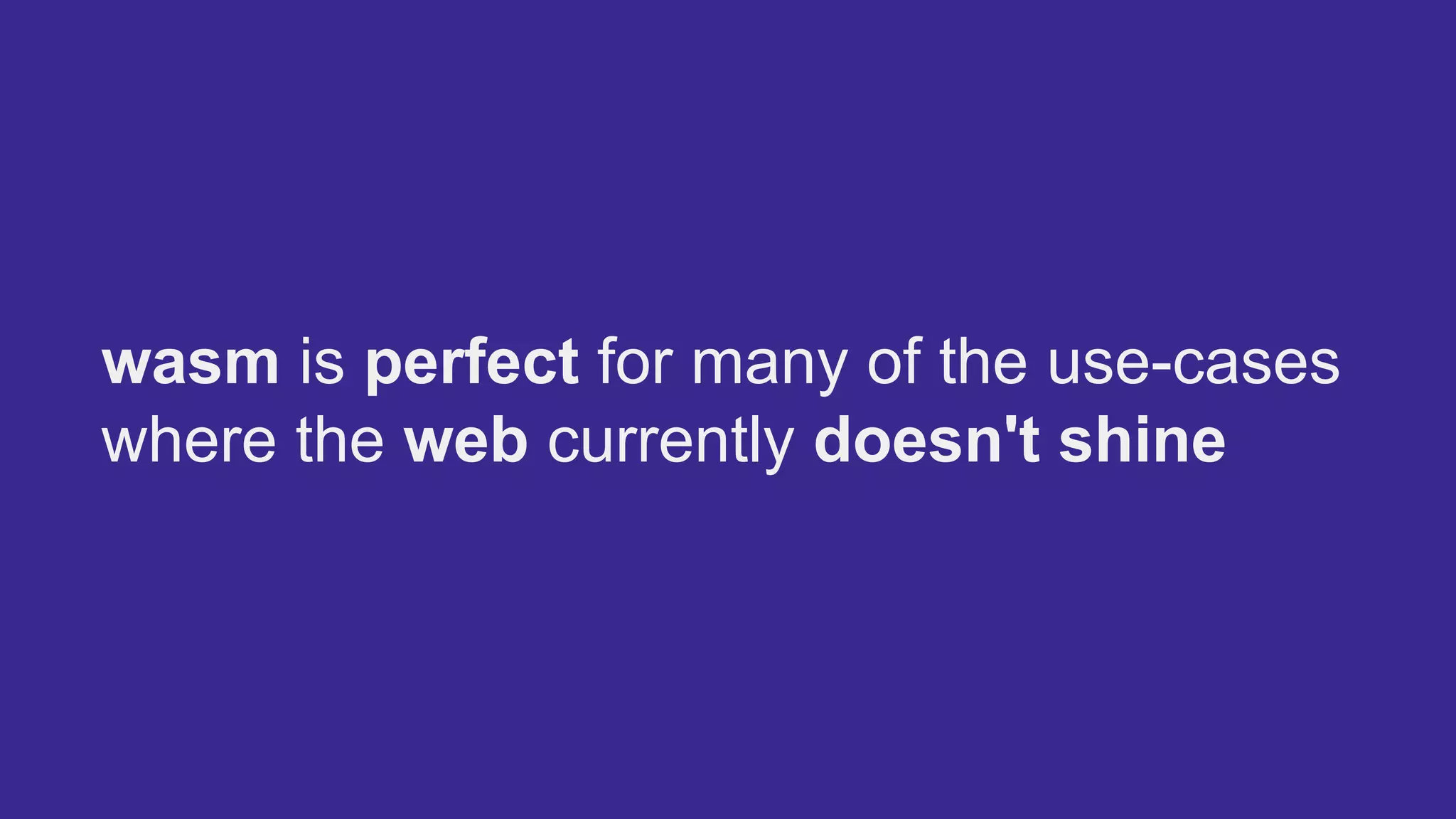 wasm is perfect for many of the use-cases
where the web currently doesn't shine
 