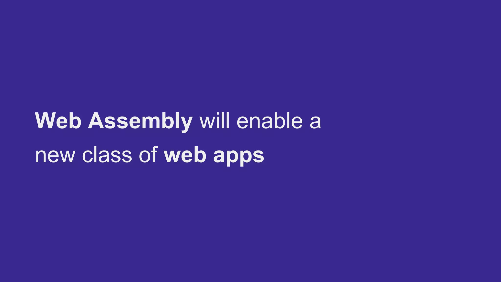 Web Assembly will enable a
new class of web apps
 