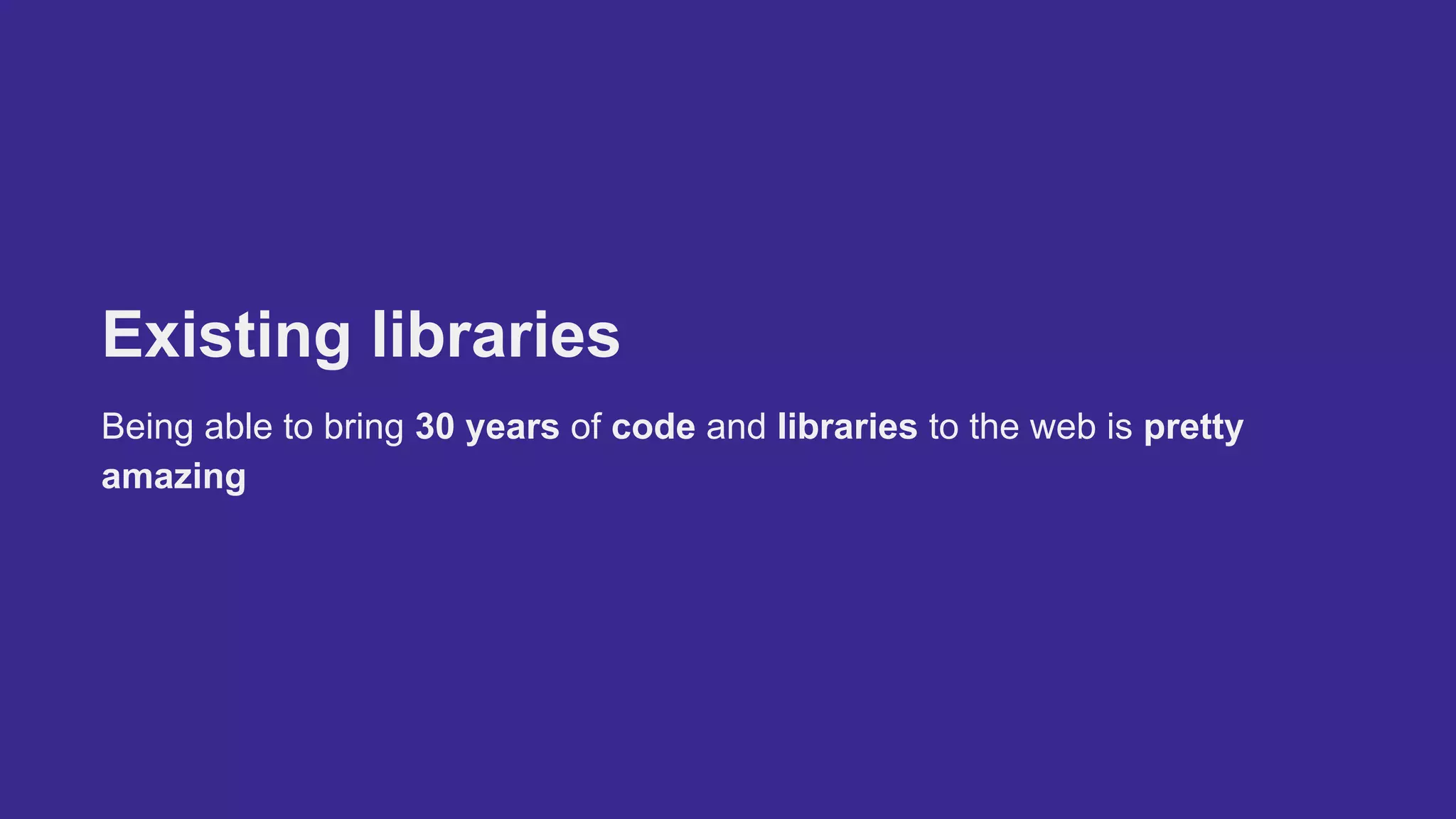 Existing libraries
Being able to bring 30 years of code and libraries to the web is pretty
amazing
 
