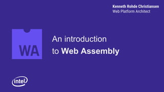 Kenneth Rohde Christiansen
Web Platform Architect
An introduction
to Web Assembly
 