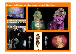 Dr Rodolphe Gombergh
Précurseur et artiste
Nous utilisons l’imagerie médicales
 
