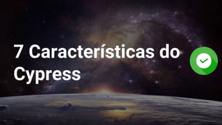7 Características do
Cypress
 