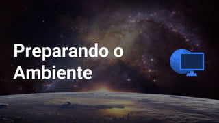 Preparando o
Ambiente
 