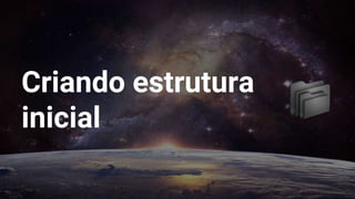 Criando estrutura
inicial
 