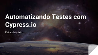 Automatizando Testes com
Cypress.io
Patrick Monteiro
 