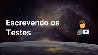 Escrevendo os
Testes
 