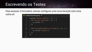 Escrevendo os Testes
Para acessar o formulário, iremos configurar uma nova iteração com uma
outra url:
 