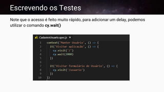 Escrevendo os Testes
Note que o acesso é feito muito rápido, para adicionar um delay, podemos
utilizar o comando cy.wait()
 