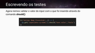 Escrevendo os testes
Agora iremos validar o valor do input com o que foi inserido através do
comando should():
 