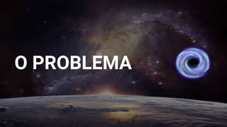O PROBLEMA
 