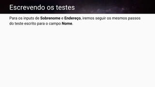 Escrevendo os testes
Para os inputs de Sobrenome e Endereço, iremos seguir os mesmos passos
do teste escrito para o campo Nome.
 