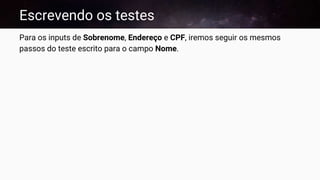 Escrevendo os testes
Para os inputs de Sobrenome, Endereço e CPF, iremos seguir os mesmos
passos do teste escrito para o campo Nome.
 