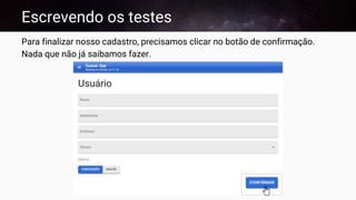 Escrevendo os testes
Para finalizar nosso cadastro, precisamos clicar no botão de confirmação.
Nada que não já saibamos fazer.
 